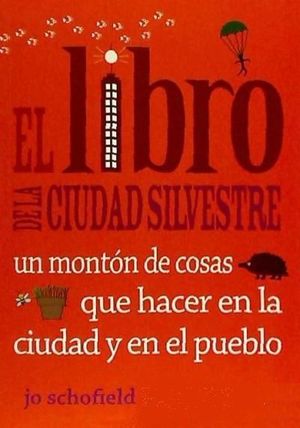 EL LIBRO DE LA CIUDAD SILVESTRE : UN MONTÓN DE COSAS QUE HACER EN LA CIUDAD Y EN EL PUEBLO